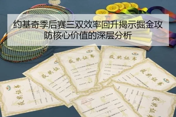 约基奇季后赛三双效率回升揭示掘金攻防核心价值的深层分析